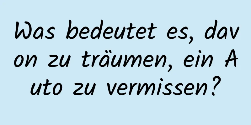 Was bedeutet es, davon zu träumen, ein Auto zu vermissen?