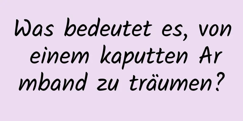 Was bedeutet es, von einem kaputten Armband zu träumen?