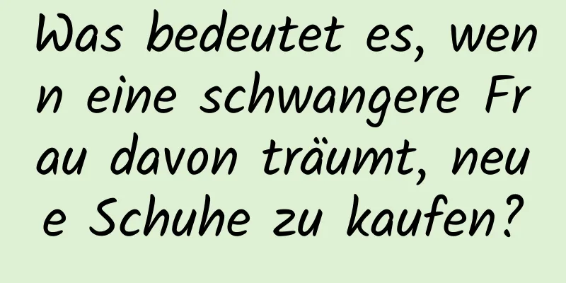 Was bedeutet es, wenn eine schwangere Frau davon träumt, neue Schuhe zu kaufen?