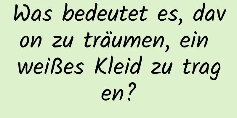 Was bedeutet es, davon zu träumen, ein weißes Kleid zu tragen?