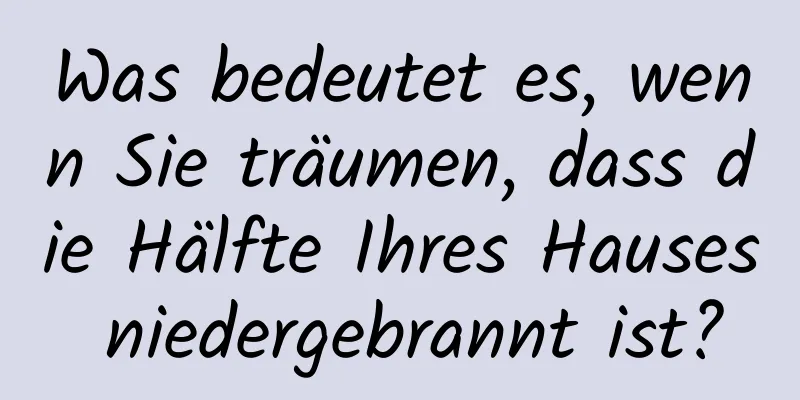 Was bedeutet es, wenn Sie träumen, dass die Hälfte Ihres Hauses niedergebrannt ist?