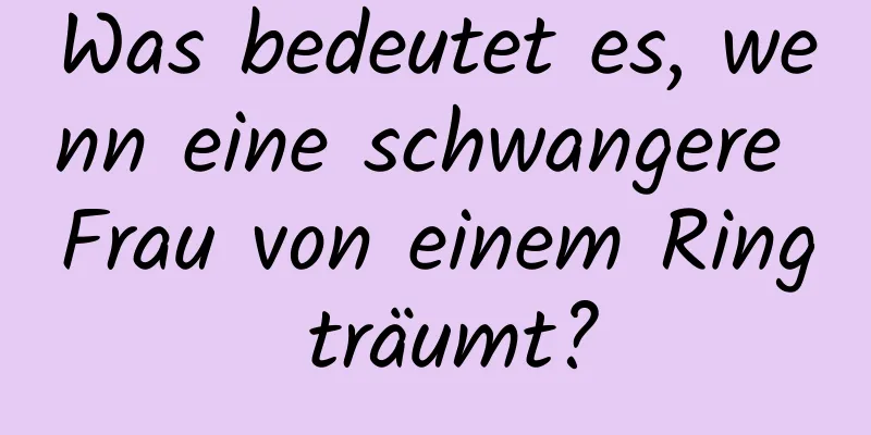 Was bedeutet es, wenn eine schwangere Frau von einem Ring träumt?