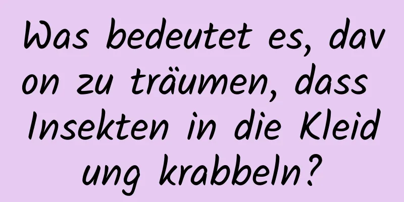 Was bedeutet es, davon zu träumen, dass Insekten in die Kleidung krabbeln?