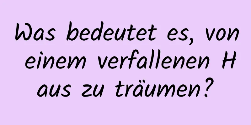Was bedeutet es, von einem verfallenen Haus zu träumen?