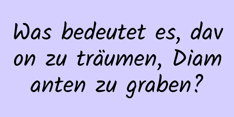 Was bedeutet es, davon zu träumen, Diamanten zu graben?