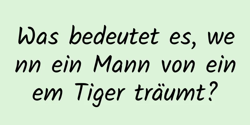 Was bedeutet es, wenn ein Mann von einem Tiger träumt?