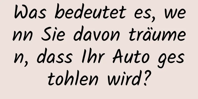 Was bedeutet es, wenn Sie davon träumen, dass Ihr Auto gestohlen wird?