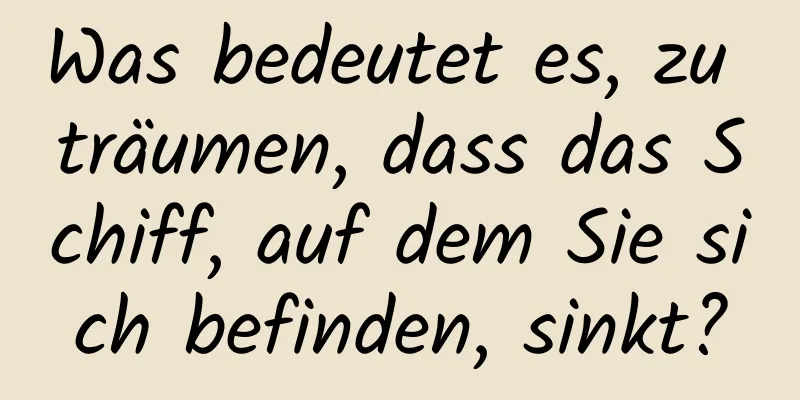 Was bedeutet es, zu träumen, dass das Schiff, auf dem Sie sich befinden, sinkt?