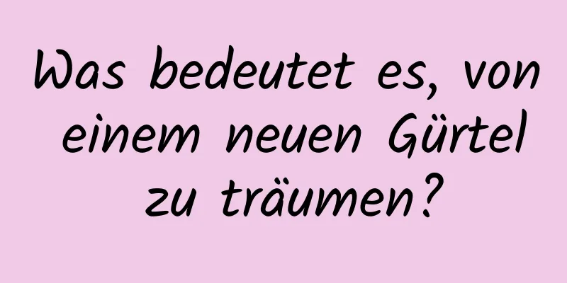 Was bedeutet es, von einem neuen Gürtel zu träumen?