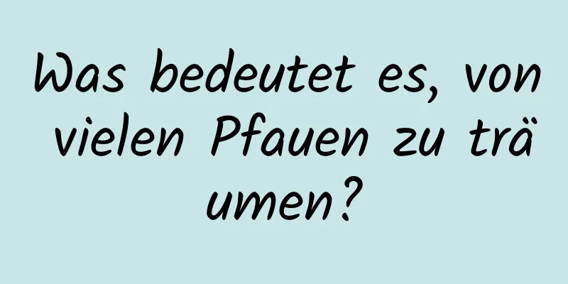 Was bedeutet es, von vielen Pfauen zu träumen?