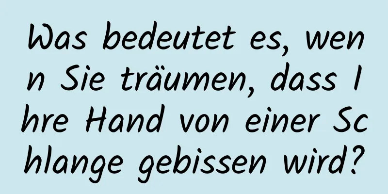 Was bedeutet es, wenn Sie träumen, dass Ihre Hand von einer Schlange gebissen wird?