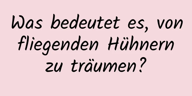 Was bedeutet es, von fliegenden Hühnern zu träumen?