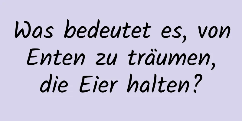 Was bedeutet es, von Enten zu träumen, die Eier halten?