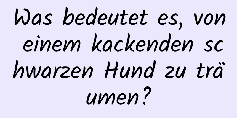 Was bedeutet es, von einem kackenden schwarzen Hund zu träumen?