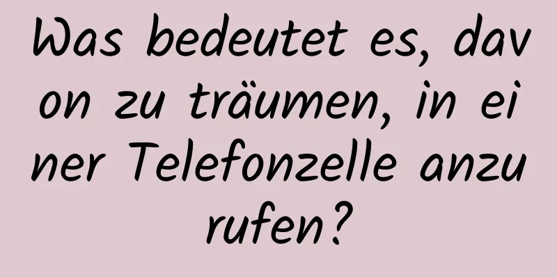 Was bedeutet es, davon zu träumen, in einer Telefonzelle anzurufen?