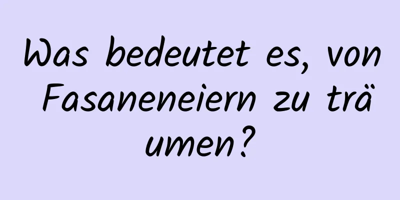 Was bedeutet es, von Fasaneneiern zu träumen?