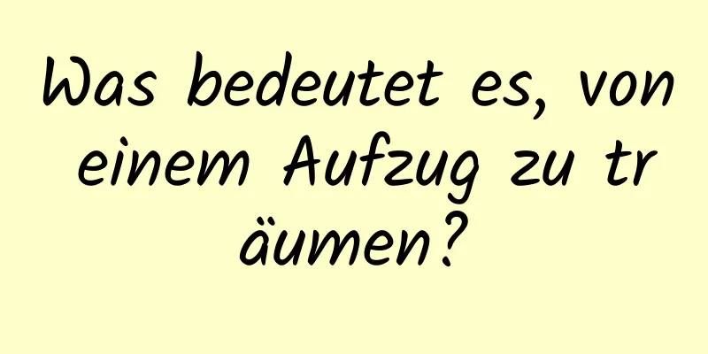 Was bedeutet es, von einem Aufzug zu träumen?