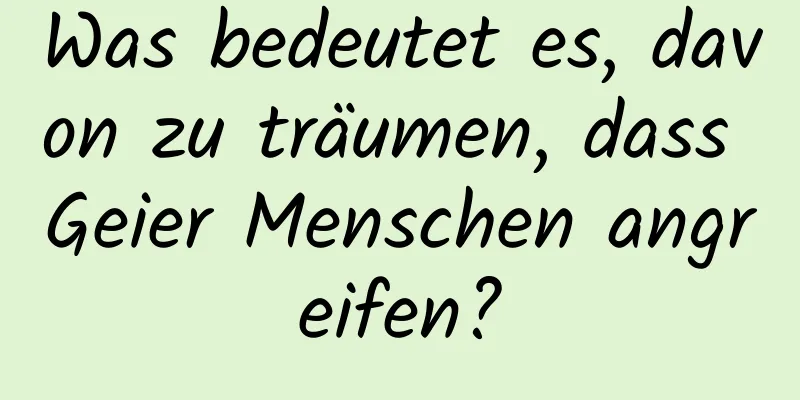 Was bedeutet es, davon zu träumen, dass Geier Menschen angreifen?