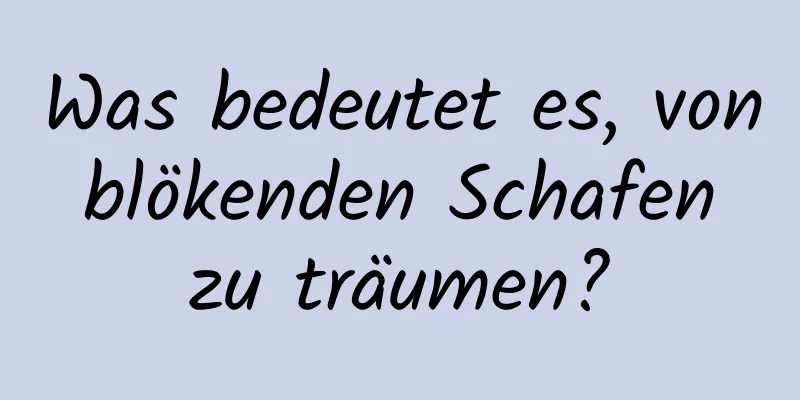Was bedeutet es, von blökenden Schafen zu träumen?