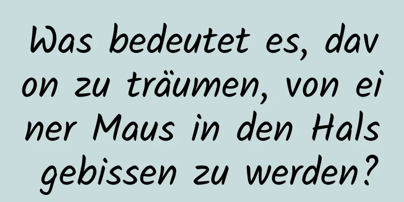 Was bedeutet es, davon zu träumen, von einer Maus in den Hals gebissen zu werden?