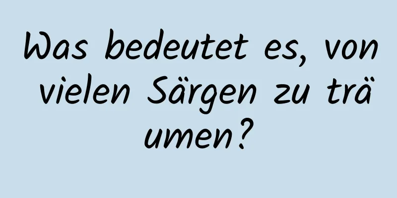Was bedeutet es, von vielen Särgen zu träumen?