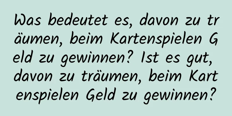 Was bedeutet es, davon zu träumen, beim Kartenspielen Geld zu gewinnen? Ist es gut, davon zu träumen, beim Kartenspielen Geld zu gewinnen?