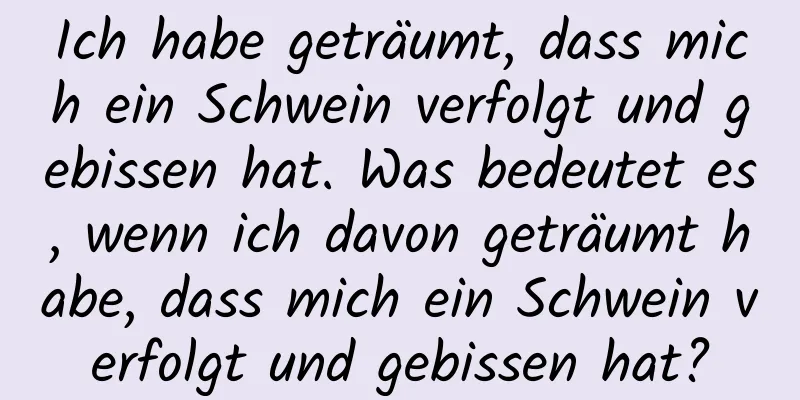 Ich habe geträumt, dass mich ein Schwein verfolgt und gebissen hat. Was bedeutet es, wenn ich davon geträumt habe, dass mich ein Schwein verfolgt und gebissen hat?
