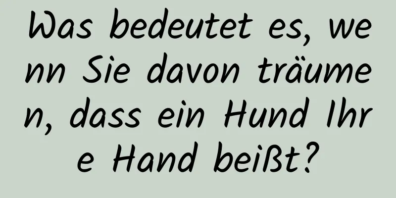 Was bedeutet es, wenn Sie davon träumen, dass ein Hund Ihre Hand beißt?