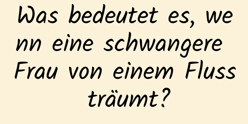 Was bedeutet es, wenn eine schwangere Frau von einem Fluss träumt?