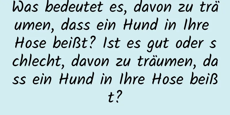 Was bedeutet es, davon zu träumen, dass ein Hund in Ihre Hose beißt? Ist es gut oder schlecht, davon zu träumen, dass ein Hund in Ihre Hose beißt?