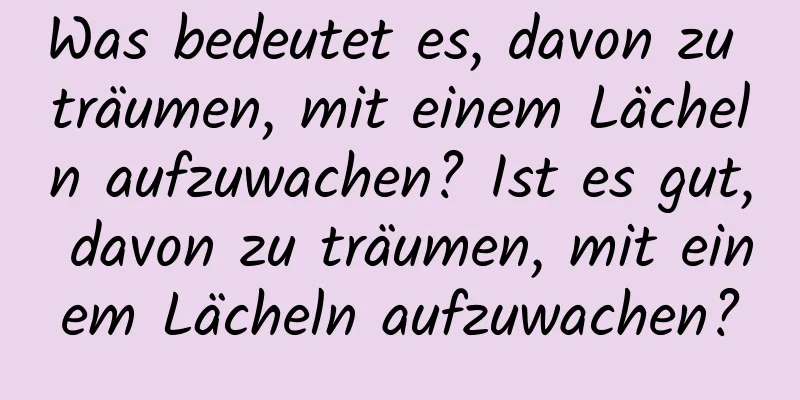Was bedeutet es, davon zu träumen, mit einem Lächeln aufzuwachen? Ist es gut, davon zu träumen, mit einem Lächeln aufzuwachen?