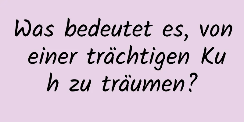 Was bedeutet es, von einer trächtigen Kuh zu träumen?