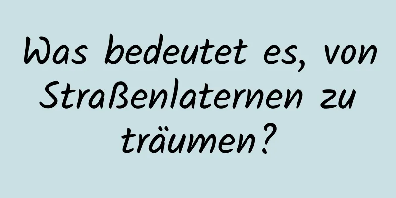 Was bedeutet es, von Straßenlaternen zu träumen?