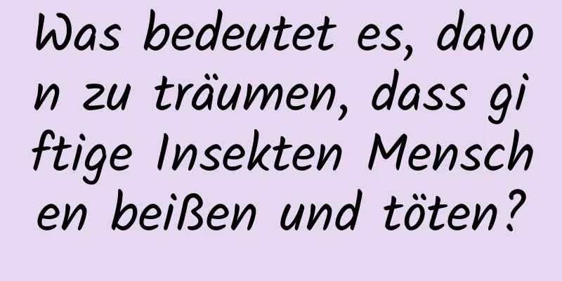 Was bedeutet es, davon zu träumen, dass giftige Insekten Menschen beißen und töten?