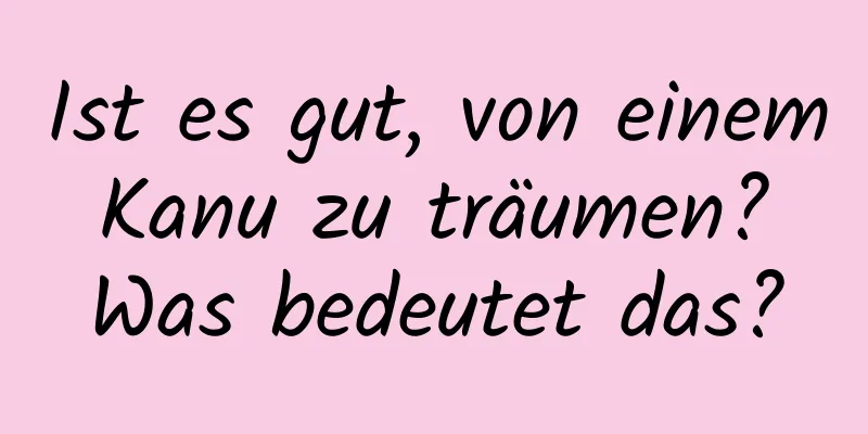 Ist es gut, von einem Kanu zu träumen? Was bedeutet das?
