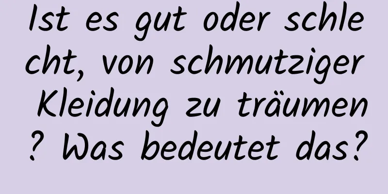 Ist es gut oder schlecht, von schmutziger Kleidung zu träumen? Was bedeutet das?