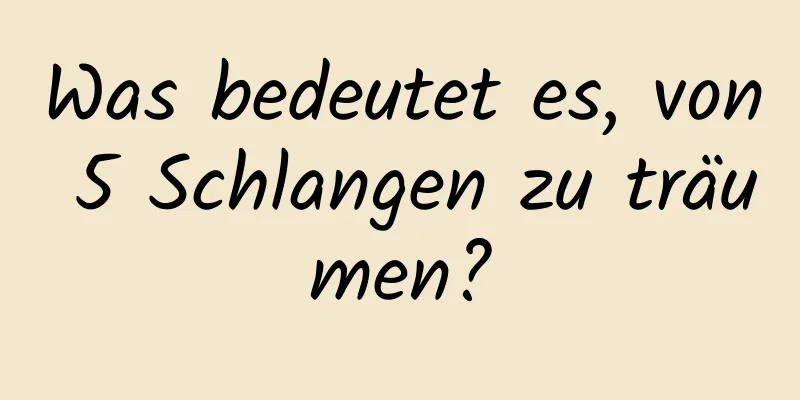 Was bedeutet es, von 5 Schlangen zu träumen?