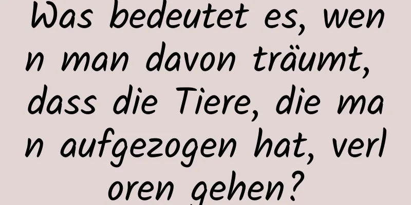 Was bedeutet es, wenn man davon träumt, dass die Tiere, die man aufgezogen hat, verloren gehen?
