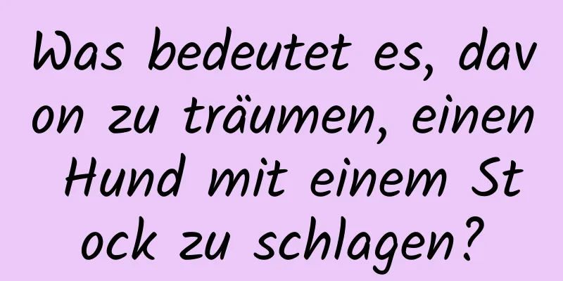 Was bedeutet es, davon zu träumen, einen Hund mit einem Stock zu schlagen?