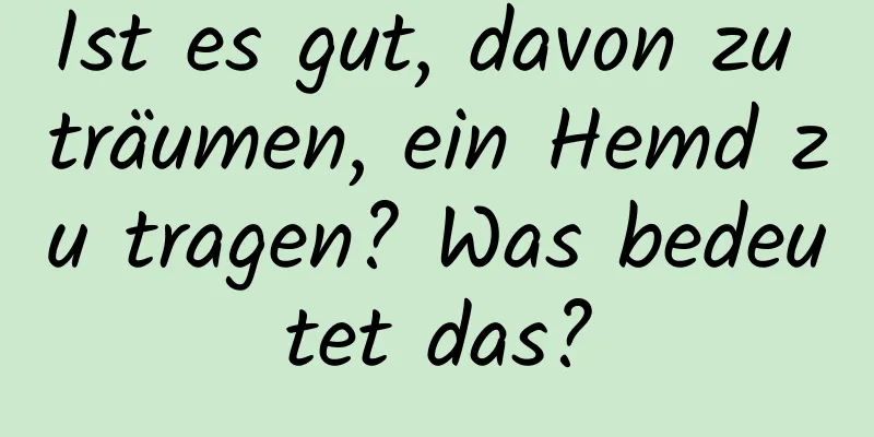 Ist es gut, davon zu träumen, ein Hemd zu tragen? Was bedeutet das?