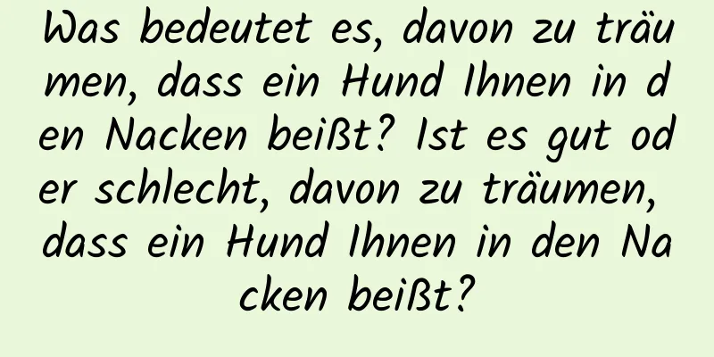 Was bedeutet es, davon zu träumen, dass ein Hund Ihnen in den Nacken beißt? Ist es gut oder schlecht, davon zu träumen, dass ein Hund Ihnen in den Nacken beißt?