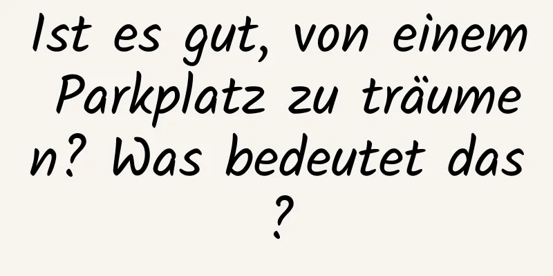 Ist es gut, von einem Parkplatz zu träumen? Was bedeutet das?