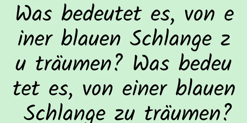 Was bedeutet es, von einer blauen Schlange zu träumen? Was bedeutet es, von einer blauen Schlange zu träumen?