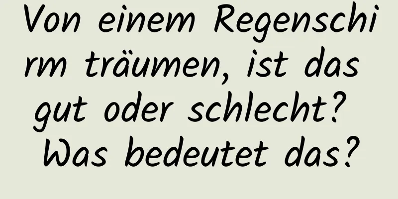 Von einem Regenschirm träumen, ist das gut oder schlecht? Was bedeutet das?