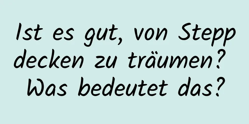 Ist es gut, von Steppdecken zu träumen? Was bedeutet das?