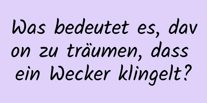 Was bedeutet es, davon zu träumen, dass ein Wecker klingelt?
