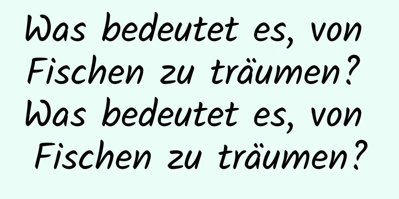 Was bedeutet es, von Fischen zu träumen? Was bedeutet es, von Fischen zu träumen?