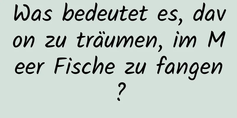 Was bedeutet es, davon zu träumen, im Meer Fische zu fangen?