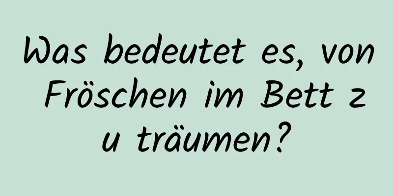 Was bedeutet es, von Fröschen im Bett zu träumen?