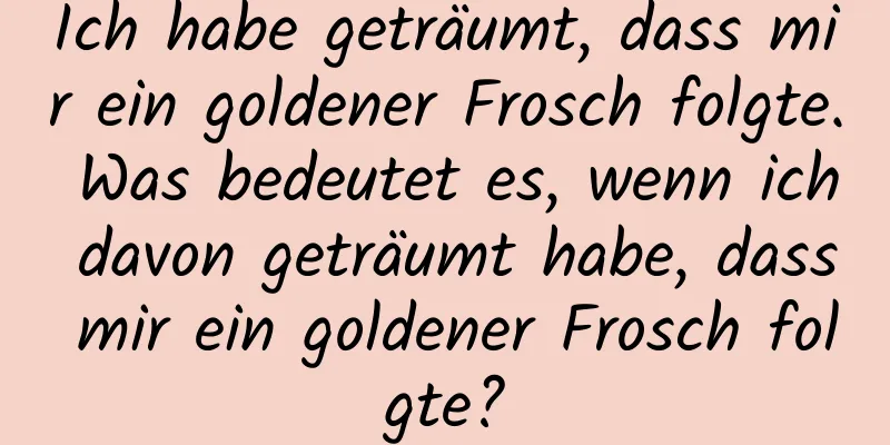Ich habe geträumt, dass mir ein goldener Frosch folgte. Was bedeutet es, wenn ich davon geträumt habe, dass mir ein goldener Frosch folgte?
